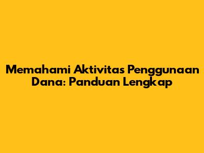 Memahami Aktivitas Penggunaan Dana: Panduan Lengkap