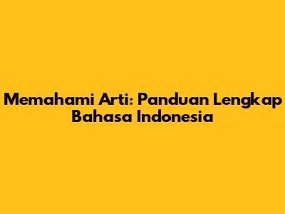 Memahami Arti: Panduan Lengkap Bahasa Indonesia