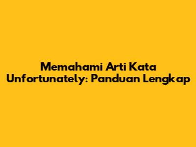 Memahami Arti Kata 'Unfortunately': Panduan Lengkap