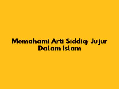 Memahami Arti Siddiq: Jujur Dalam Islam