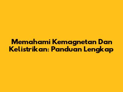 Memahami Kemagnetan Dan Kelistrikan: Panduan Lengkap