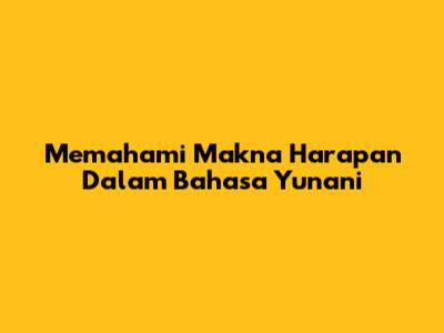 Memahami Makna Harapan Dalam Bahasa Yunani