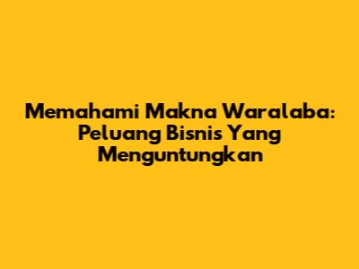 Memahami Makna Waralaba: Peluang Bisnis Yang Menguntungkan