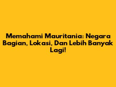 Memahami Mauritania: Negara Bagian, Lokasi, Dan Lebih Banyak Lagi!