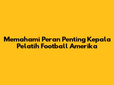 Memahami Peran Penting Kepala Pelatih Football Amerika