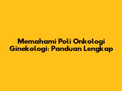Memahami Poli Onkologi Ginekologi: Panduan Lengkap