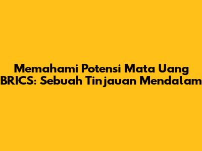Memahami Potensi Mata Uang BRICS: Sebuah Tinjauan Mendalam