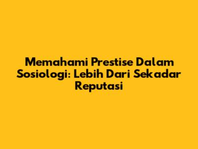 Memahami Prestise Dalam Sosiologi: Lebih Dari Sekadar Reputasi