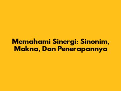 Memahami Sinergi: Sinonim, Makna, Dan Penerapannya