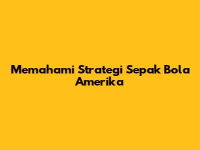 Memahami Strategi Sepak Bola Amerika