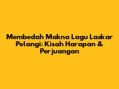 Membedah Makna Lagu Laskar Pelangi: Kisah Harapan & Perjuangan