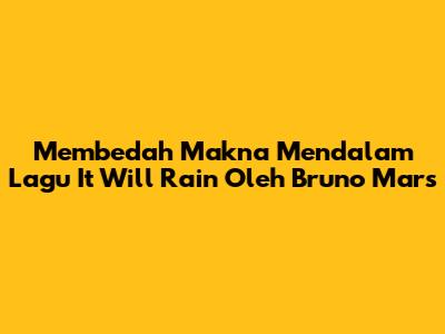 Membedah Makna Mendalam Lagu 'It Will Rain' Oleh Bruno Mars