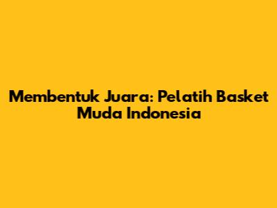 Membentuk Juara: Pelatih Basket Muda Indonesia