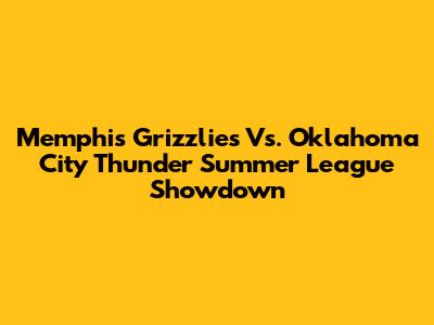 Memphis Grizzlies Vs. Oklahoma City Thunder Summer League Showdown