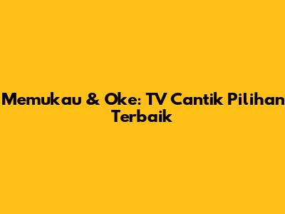Memukau & Oke: TV Cantik Pilihan Terbaik