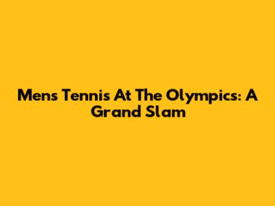 Men's Tennis At The Olympics: A Grand Slam