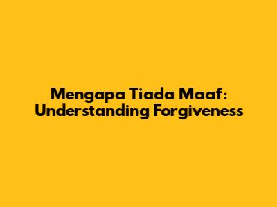 Mengapa Tiada Maaf: Understanding Forgiveness