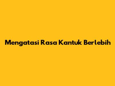 Mengatasi Rasa Kantuk Berlebih