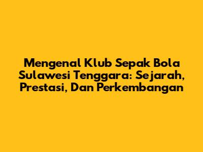 Mengenal Klub Sepak Bola Sulawesi Tenggara: Sejarah, Prestasi, Dan Perkembangan