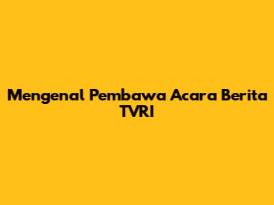 Mengenal Pembawa Acara Berita TVRI