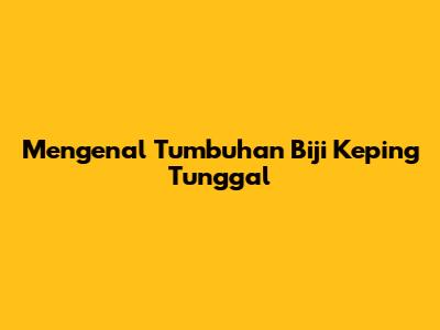 Mengenal Tumbuhan Biji Keping Tunggal