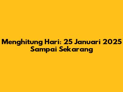 Menghitung Hari: 25 Januari 2025 Sampai Sekarang