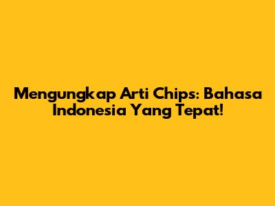 Mengungkap Arti 'Chips': Bahasa Indonesia Yang Tepat!
