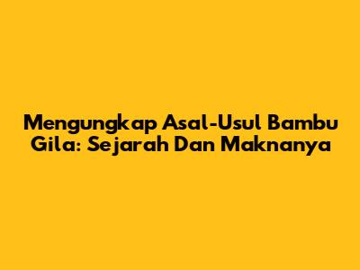 Mengungkap Asal-Usul Bambu Gila: Sejarah Dan Maknanya
