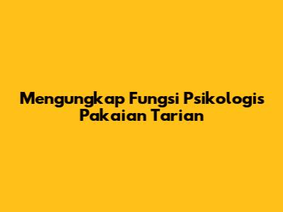 Mengungkap Fungsi Psikologis Pakaian Tarian