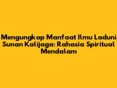 Mengungkap Manfaat Ilmu Laduni Sunan Kalijaga: Rahasia Spiritual Mendalam