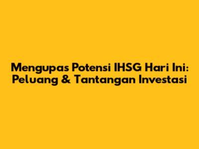 Mengupas Potensi IHSG Hari Ini: Peluang & Tantangan Investasi