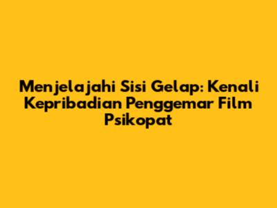 Menjelajahi Sisi Gelap: Kenali Kepribadian Penggemar Film Psikopat