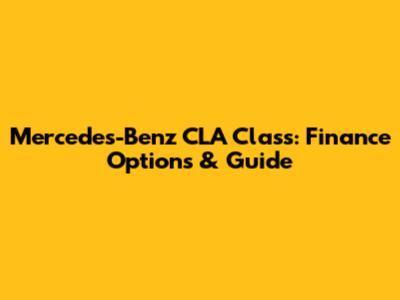 Mercedes-Benz CLA Class: Finance Options & Guide