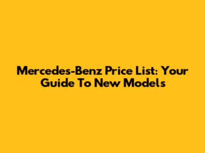 Mercedes-Benz Price List: Your Guide To New Models