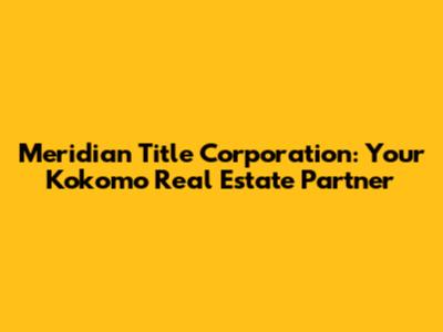 Meridian Title Corporation: Your Kokomo Real Estate Partner