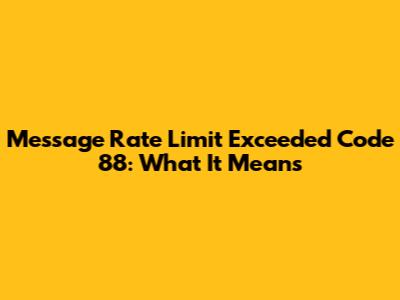 Message Rate Limit Exceeded Code 88: What It Means