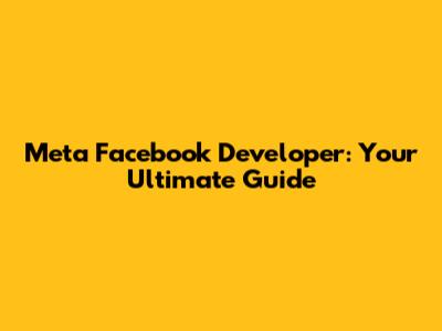 Meta Facebook Developer: Your Ultimate Guide