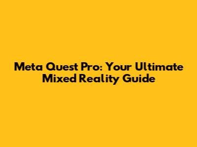 Meta Quest Pro: Your Ultimate Mixed Reality Guide