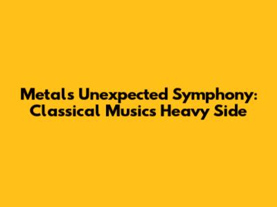 Metal's Unexpected Symphony: Classical Music's Heavy Side