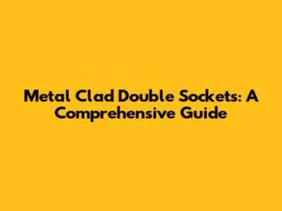 Metal Clad Double Sockets: A Comprehensive Guide