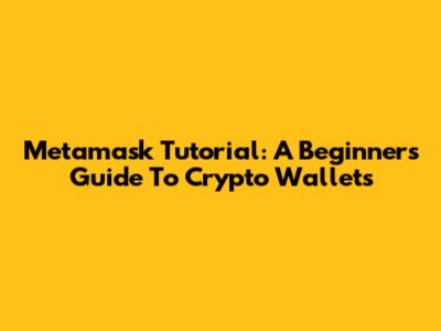 Metamask Tutorial: A Beginner's Guide To Crypto Wallets