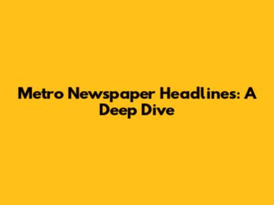 Metro Newspaper Headlines: A Deep Dive