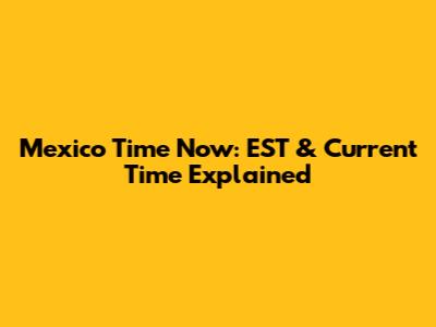 Mexico Time Now: EST & Current Time Explained