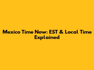 Mexico Time Now: EST & Local Time Explained