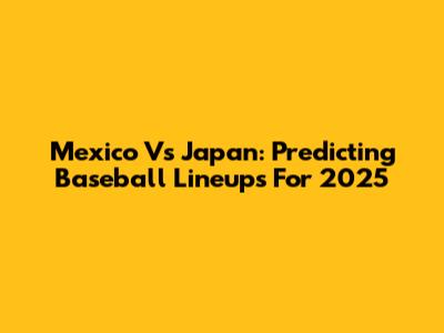 Mexico Vs Japan: Predicting Baseball Lineups For 2025
