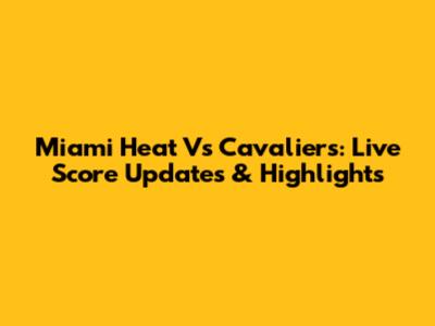 Miami Heat Vs Cavaliers: Live Score Updates & Highlights