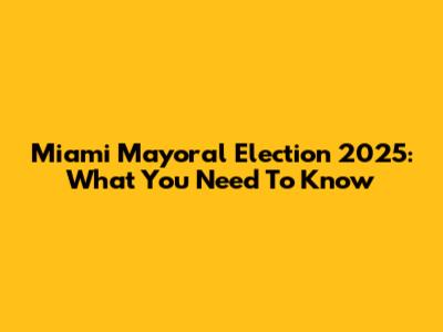 Miami Mayoral Election 2025: What You Need To Know