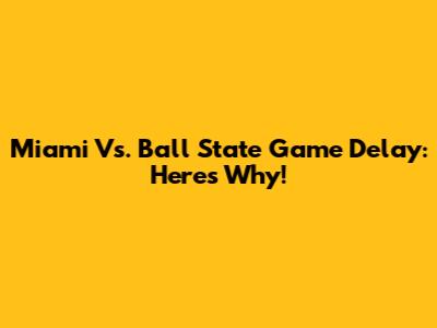 Miami Vs. Ball State Game Delay: Here's Why!
