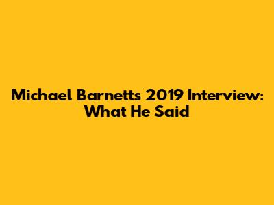 Michael Barnett's 2019 Interview: What He Said