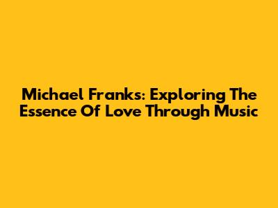 Michael Franks: Exploring The Essence Of Love Through Music